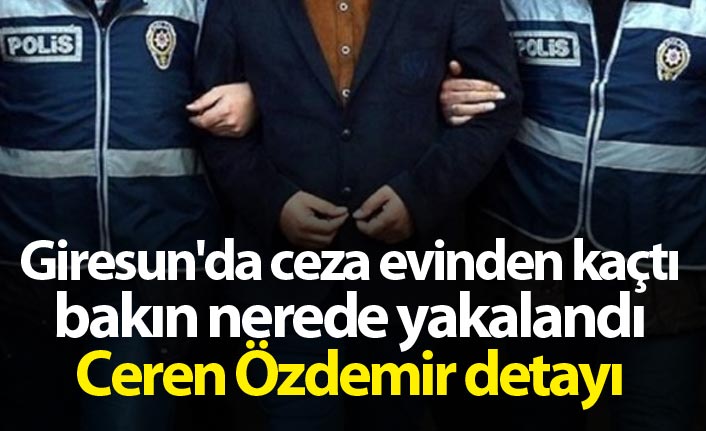 Giresun'da ceza evinden kaçtı bakın nerede yakalandı