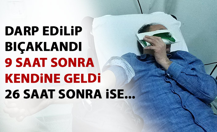 Bıçaklandıktan 9 saat sonra kendine geldi! 26 saat sonra ise...