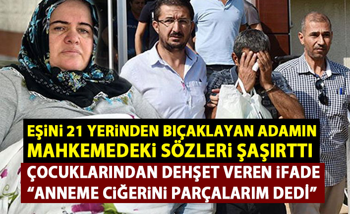 Eşini 21 yerinden bıçaklamıştı! Mahkemedeki sözleri şaşkınlık yarattı!