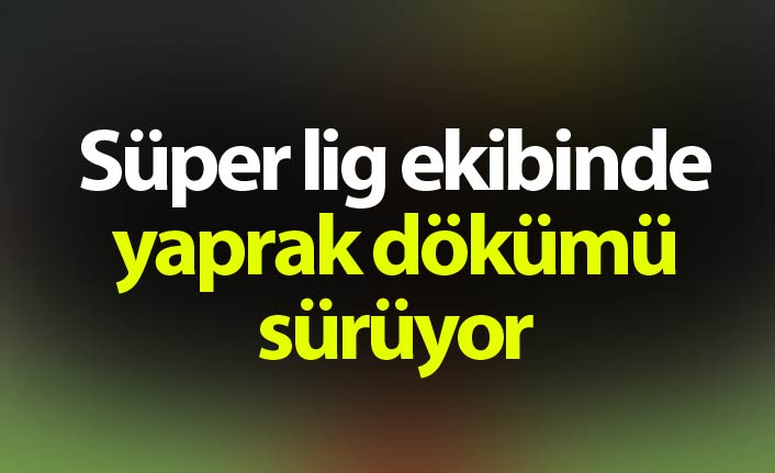 Süper Lig ekibinde yaprak dökümü sürüyor