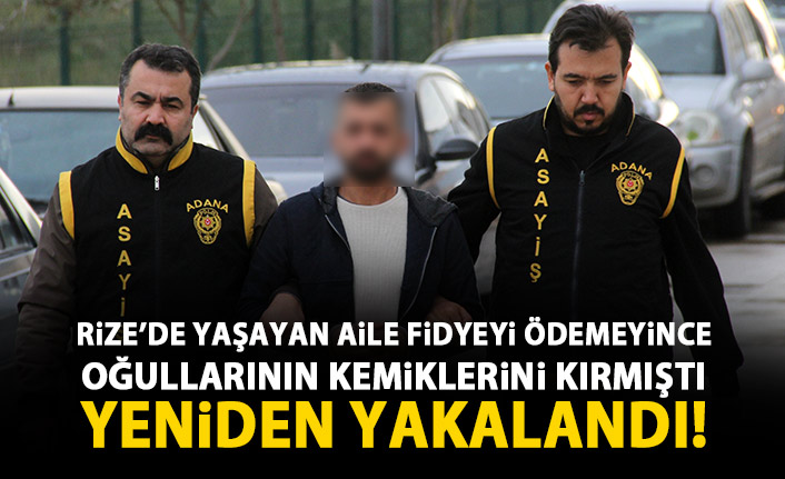 Rize'de yaşayan aile fidyeyi ödemeyince oğullarının kemiklerini kırmıştı! Yeniden yakalandı!