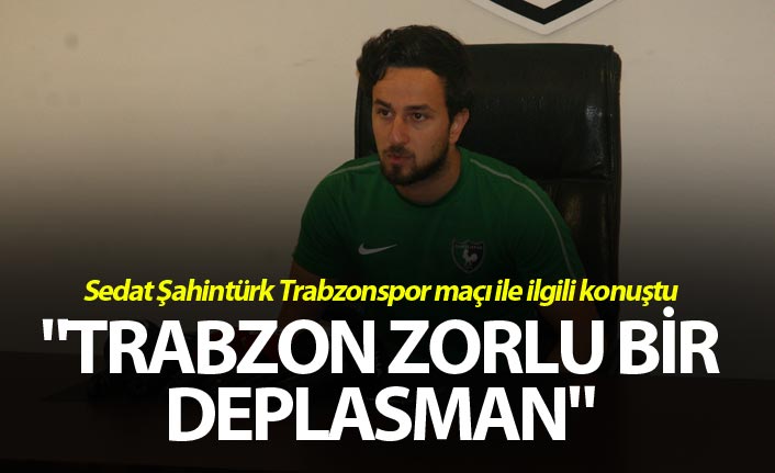 Sedat Şahintürk: "Trabzon zorlu bir deplasman"