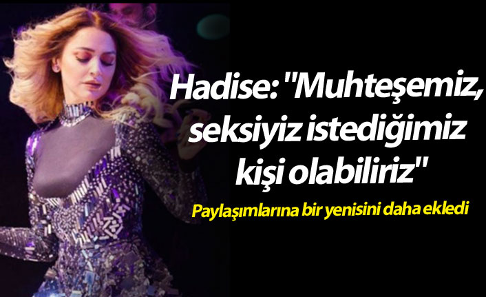 Hadise: "Muhteşemiz, seksiyiz istediğimiz kişi olabiliriz"