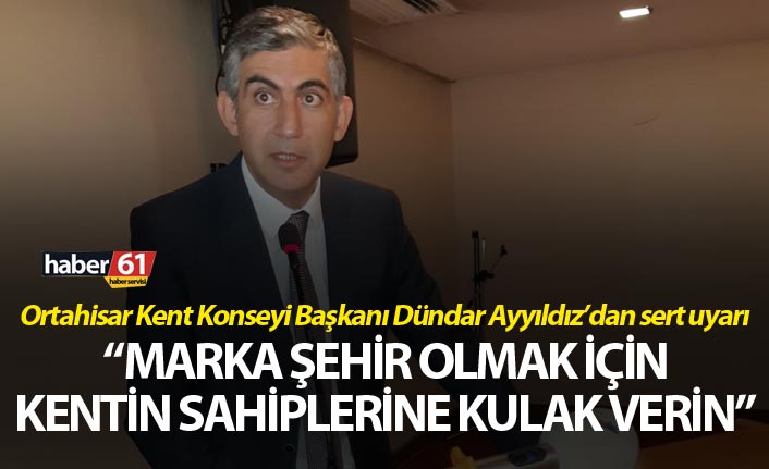 Ortahisar Kent Konseyi Başkanı Dündar Ayyıldız’dan sert uyarı