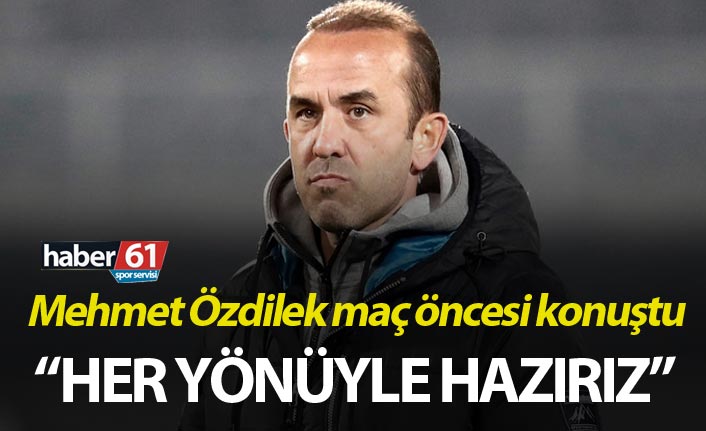 Mehmet Özdilek: “Her yönüyle hazırız”