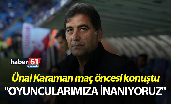 Ünal Karaman: "Oyuncularımıza inanıyoruz"