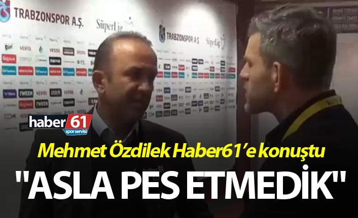 Mehmet Özdilek: "Asla pes etmedik"