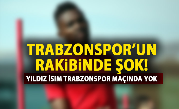 Trabzonspor'un rakibinde şok! Trabzonspor maçında yok!