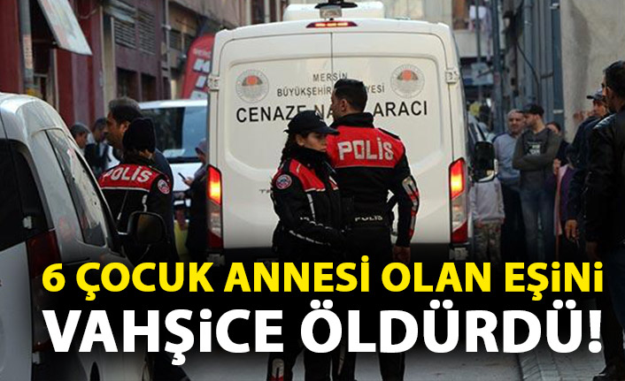 6 çocuk annesi eşini vahşice öldürdü