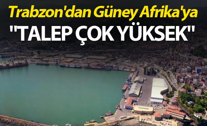 Trabzon'dan Güney Afrika'ya  - "Talep çok yüksek"