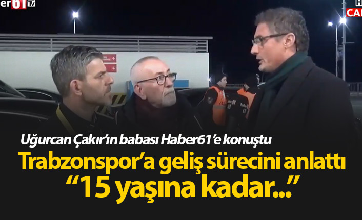 Uğurcan Çakır'ın babası: Bu noktalara gelmesi sürpriz değil