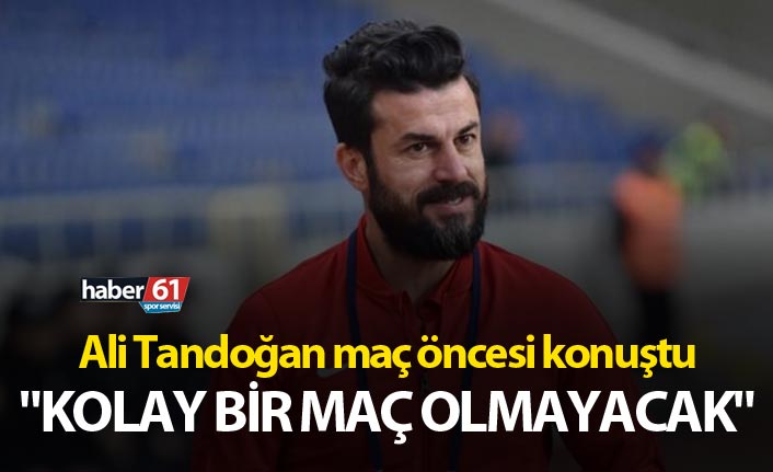 Ali Tandoğan: "Kolay bir maç olmayacak"