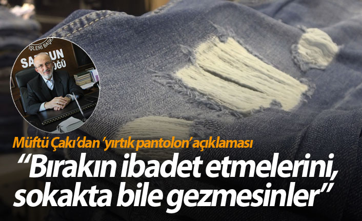 Müftü Çakı’dan ’yırtık pantolon’ açıklaması