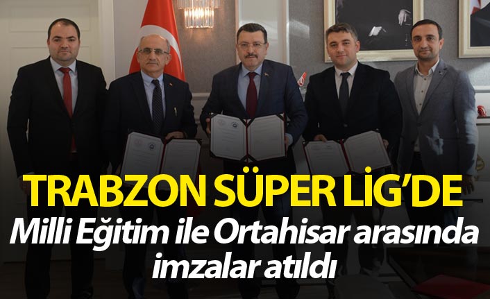 Trabzon Süper Lig'de - Milli Eğitim ile Ortahisar arasında imzalar atıldı