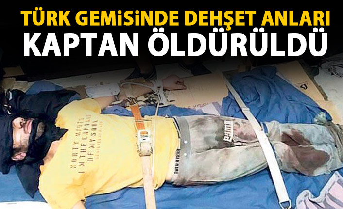 Türk gemisinde dehşet anları! Kaptan öldürüldü!