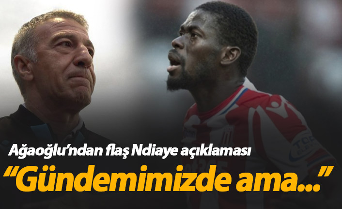 Ağaoğlu'ndan flaş Ndiaye açıklaması: Gündemimizde ama...