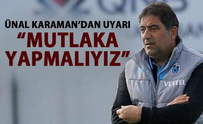 Ünal Karaman'dan futbolculara uyarı "Mutlaka yapmalıyız"