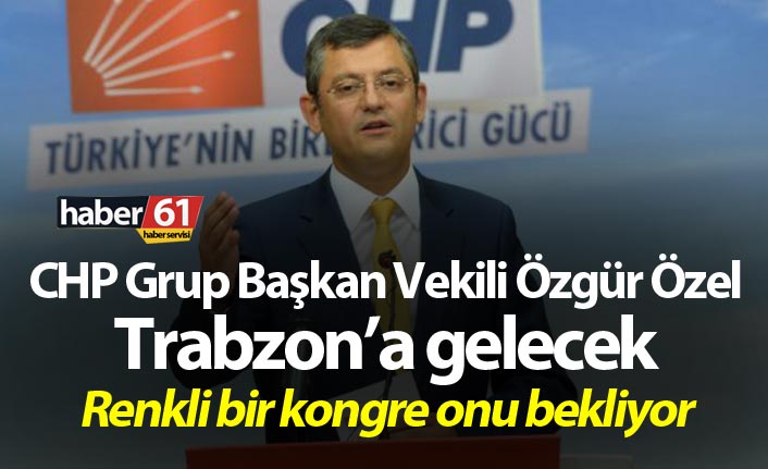 CHP Grup Başkan Vekili Özgür Özel Trabzon’a gelecek