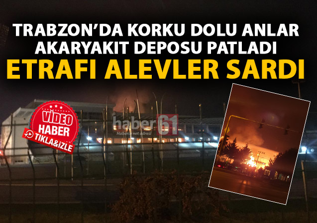 Son Dakika! Trabzon’da akaryakıt deposu patladı! Etrafı alevler sardı!