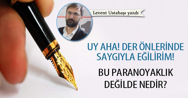 Uy aha! Der önlerinde saygıyla eğilirim! - Bu paranoyaklık değil de nedir?