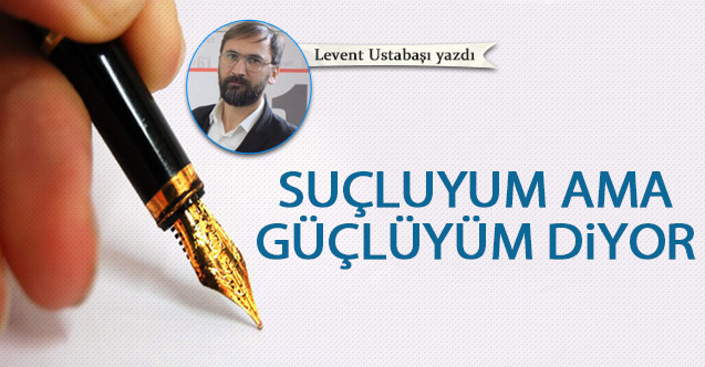 Suçluyum ama güçlüyüm diyor!