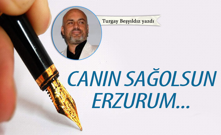 Canın sağolsun Erzurum...