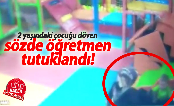 2 yaşındaki çocuğu döven sözde öğretmen tutuklandı