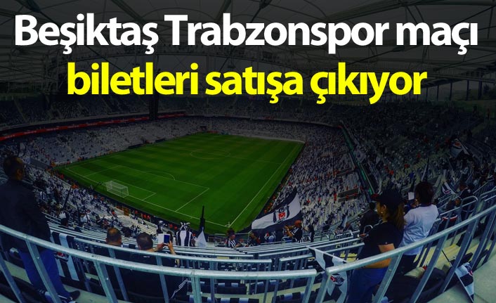 Beşiktaş Trabzonspor biletleri satışa çıkıyor