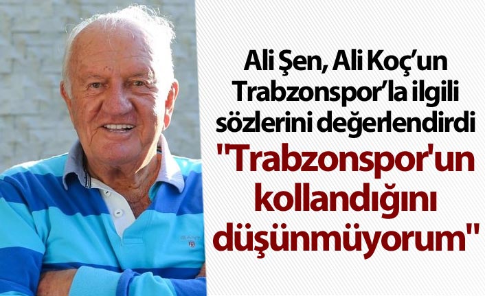 Ali Şen: "Trabzonspor'un kollandığını düşünmüyorum"