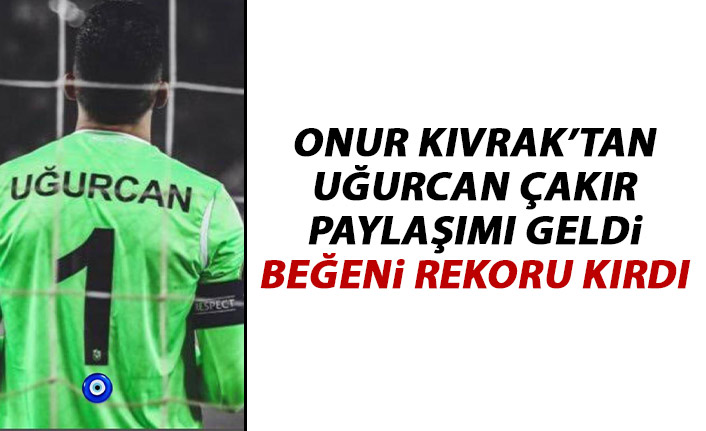 Onur Kıvrak’tan Uğurcan Çakır paylaşımı