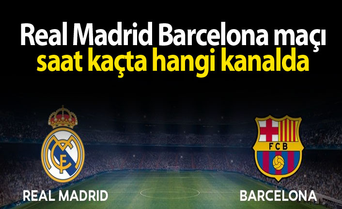 Real Madrid Barcelona maçını canlı izleyebileceğiniz kanallar