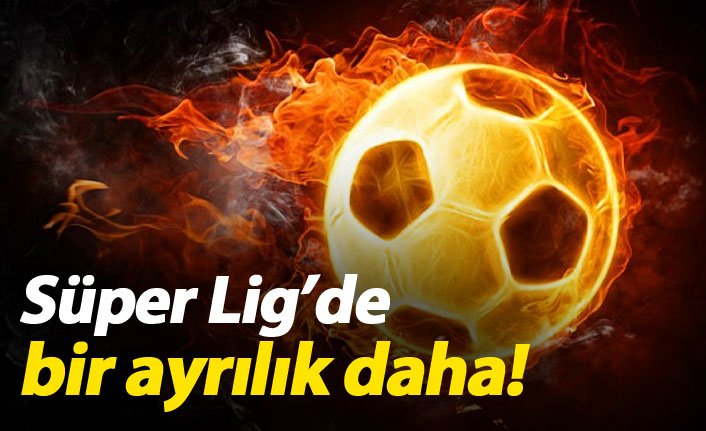 Süper Lig'de bir ayrılık daha!