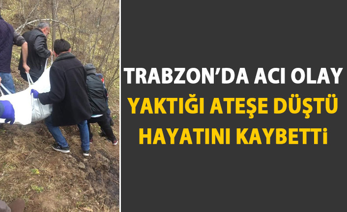 Trabzon'da acı olay! Yaktığı ateşe düşerek can verdi!