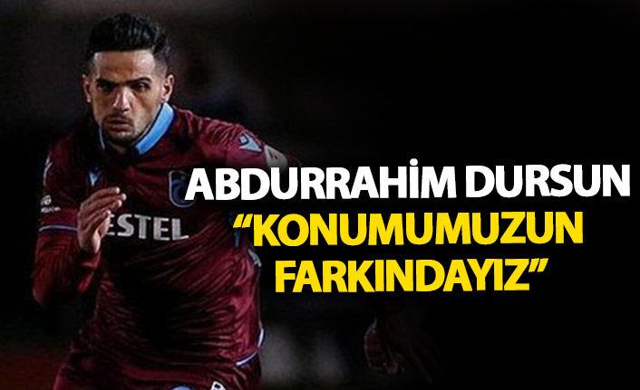 Abdurrahim Dursun: Bulunduğumuz konumun farkındayız