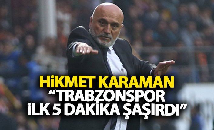 Hikmet Karaman: Trabzonspor ilk 5 dakika şaşırdı