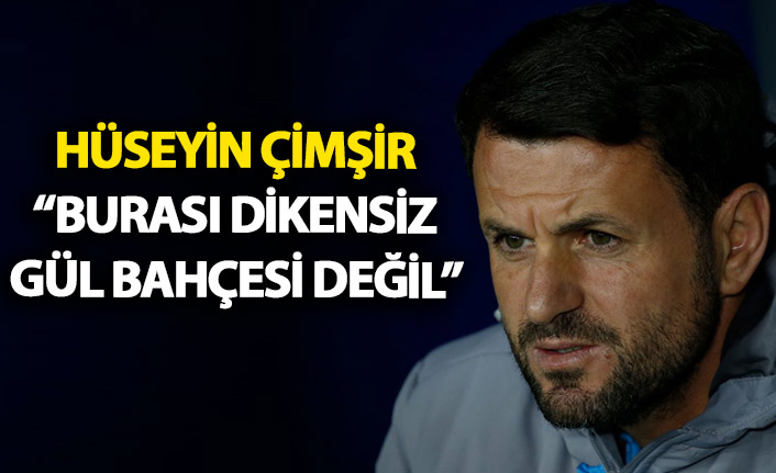 Hüseyin Çimşir : Burası dikensiz gül bahçesi değil