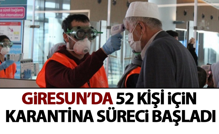 Giresun'da 52 kişi için korona karantinası süreci başladı!