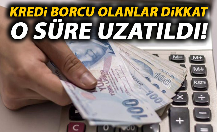 Kredi borcu olanlar dikkat! O süre uzatıldı!