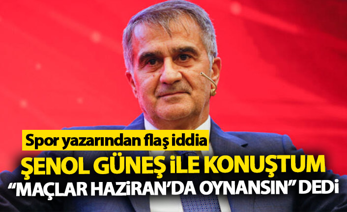 Şenol Güneş iddiası: Maçlar Haziran'da oynansın!