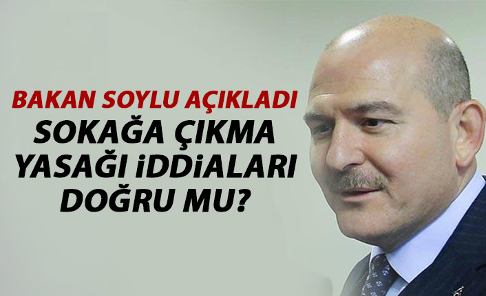 Sokağa çıkma yasağı iddialarına Süleyman Soylu'dan açıklama!