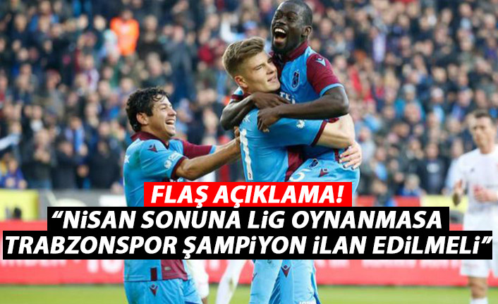 Flaş açıklama! Nisan sonuna kadar oynanmazsa Trabzonspor şampiyon ilan edilmeli