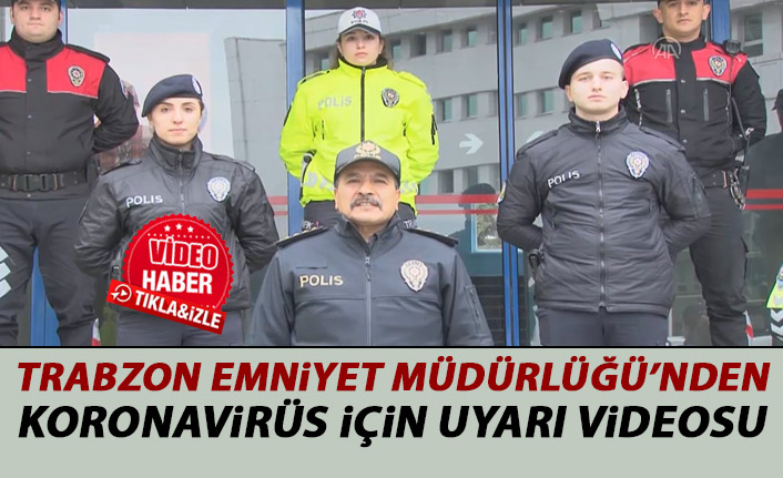 Trabzon Emniyet Müdürlüğü Koronavirüs için uyarı videosu hazırladı