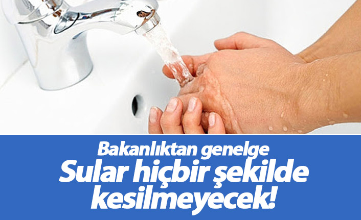 Bakanlıktan genelge! Sular hiçbir şekilde kesilmeyecek