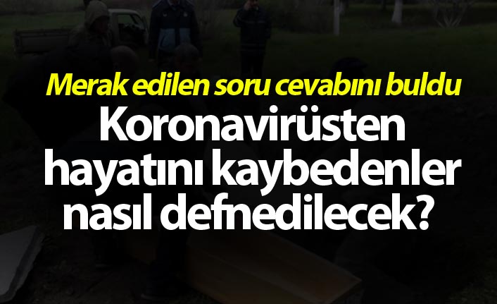 Koronavirüsten hayatını kaybedenler nasıl defnedilecek?