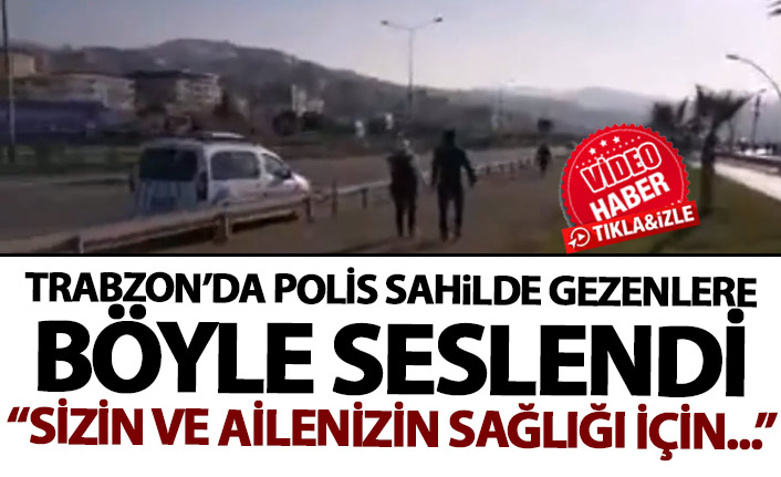 Trabzon'da polis sokağa çıkan vatandaşları böyle uyardı: Sizin ve ailenizin sağlığı için...