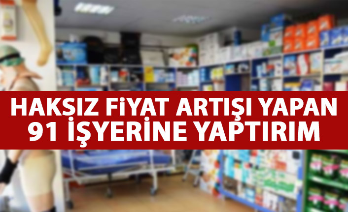 Haksız fiyat artışı yapan 91 iş yerine yaptırım!