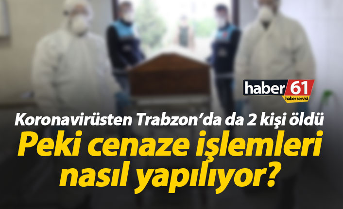 Trabzon’da koronavirüsten 2 kişi öldü, peki cenaze işlemleri nasıl yapılıyor?