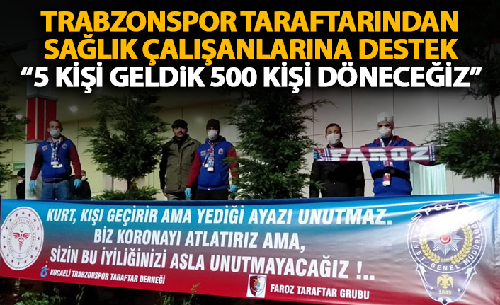 Trabzonspor taraftarından sağlık çalışanlarına destek: 5 kişi geldik 500 kişi döneceğiz