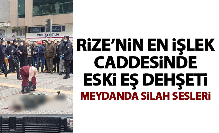 Rize’de sokak ortasında silahlı saldırı! Eski eşini vurdu