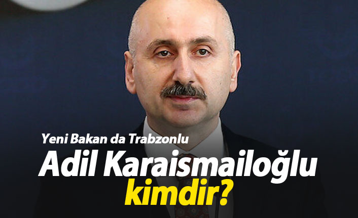 Yeni Ulaştırma ve Altyapı Bakanı Adil Karaismailoğlu kimdir?